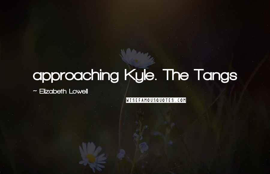 Elizabeth Lowell Quotes: approaching Kyle. The Tangs