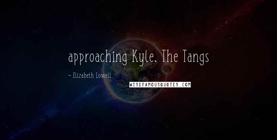 Elizabeth Lowell Quotes: approaching Kyle. The Tangs