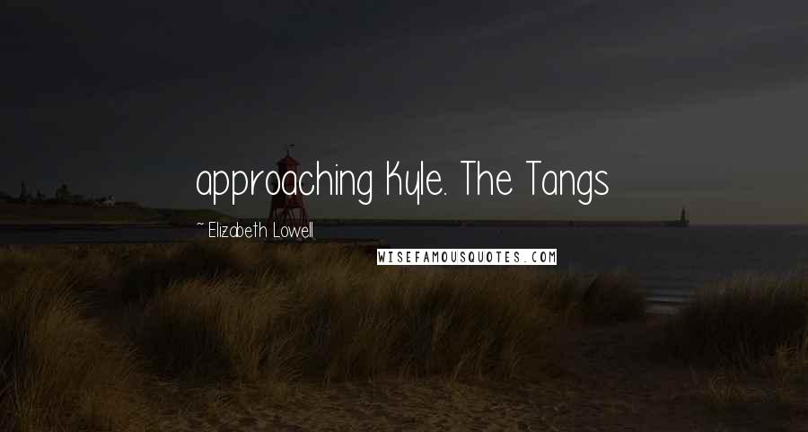 Elizabeth Lowell Quotes: approaching Kyle. The Tangs