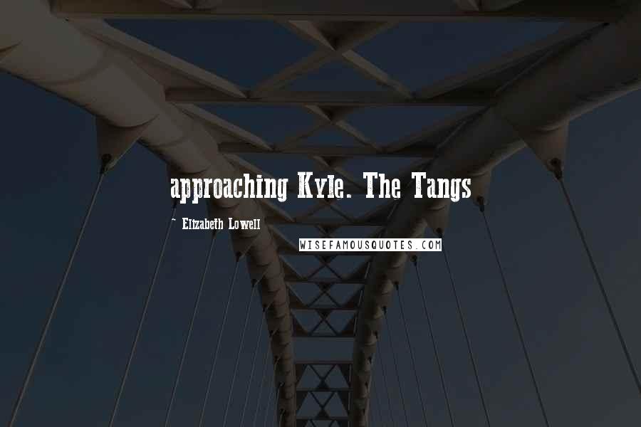 Elizabeth Lowell Quotes: approaching Kyle. The Tangs