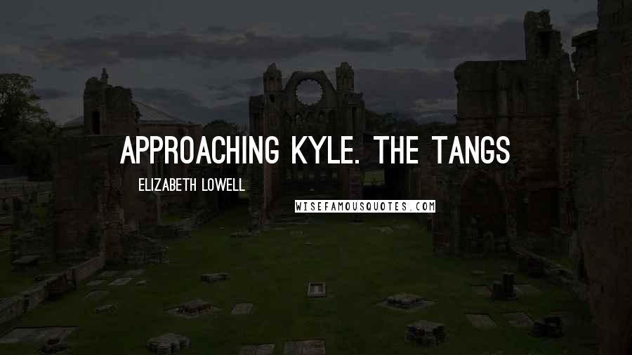 Elizabeth Lowell Quotes: approaching Kyle. The Tangs