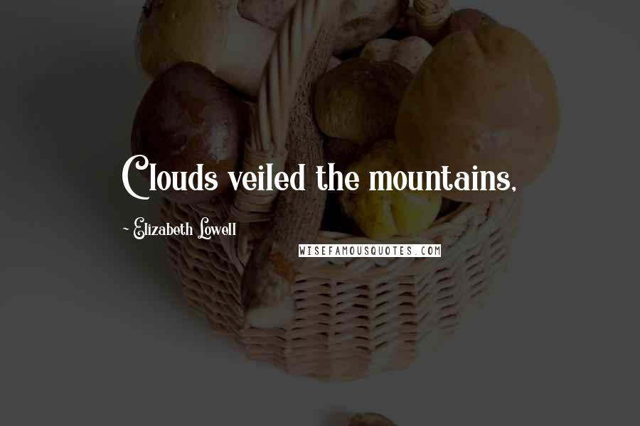 Elizabeth Lowell Quotes: Clouds veiled the mountains,
