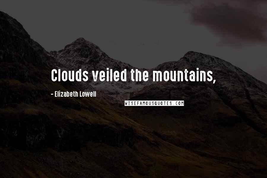 Elizabeth Lowell Quotes: Clouds veiled the mountains,