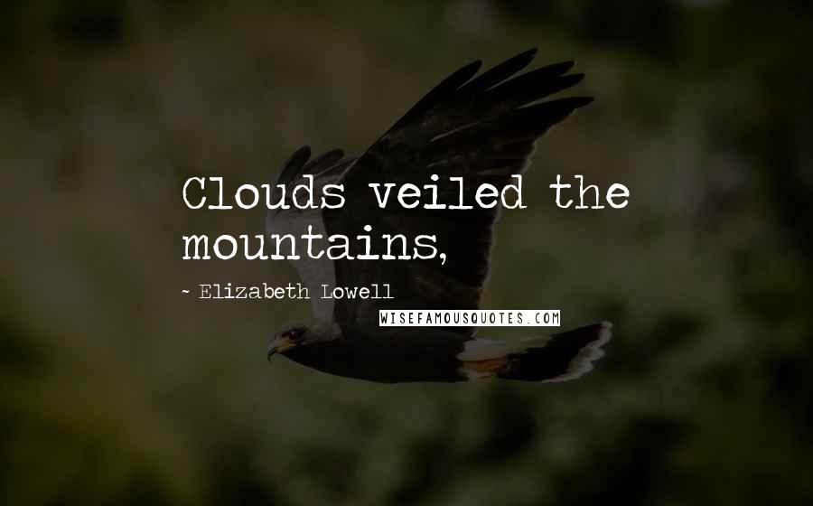 Elizabeth Lowell Quotes: Clouds veiled the mountains,