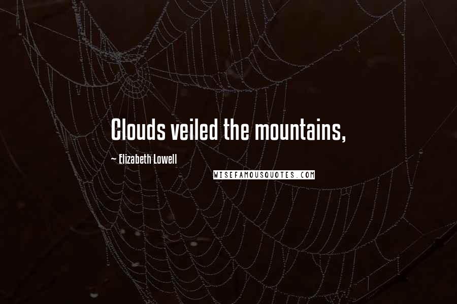 Elizabeth Lowell Quotes: Clouds veiled the mountains,