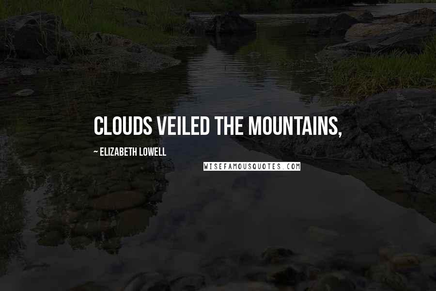 Elizabeth Lowell Quotes: Clouds veiled the mountains,