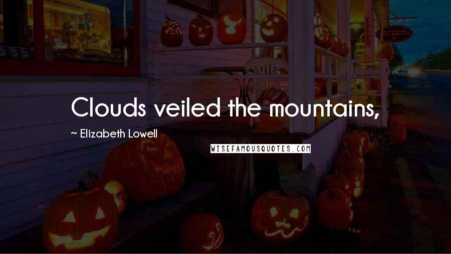 Elizabeth Lowell Quotes: Clouds veiled the mountains,