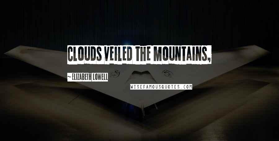 Elizabeth Lowell Quotes: Clouds veiled the mountains,