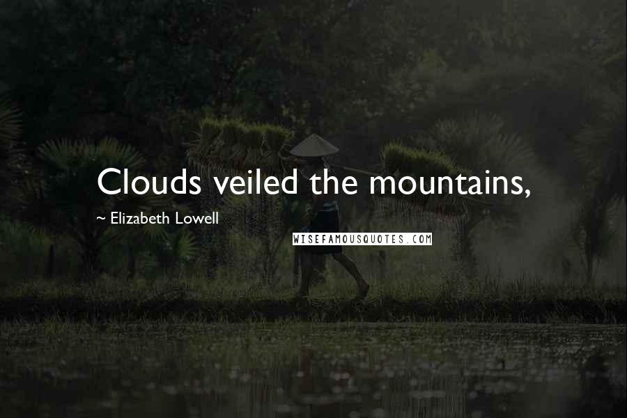 Elizabeth Lowell Quotes: Clouds veiled the mountains,