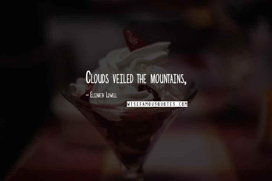 Elizabeth Lowell Quotes: Clouds veiled the mountains,