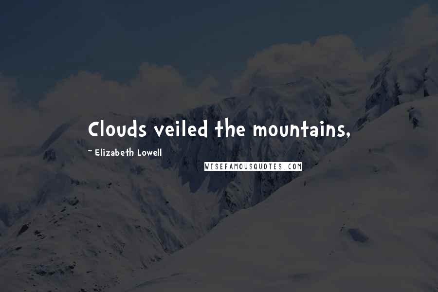 Elizabeth Lowell Quotes: Clouds veiled the mountains,