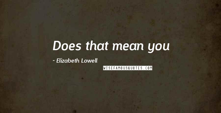 Elizabeth Lowell Quotes: Does that mean you