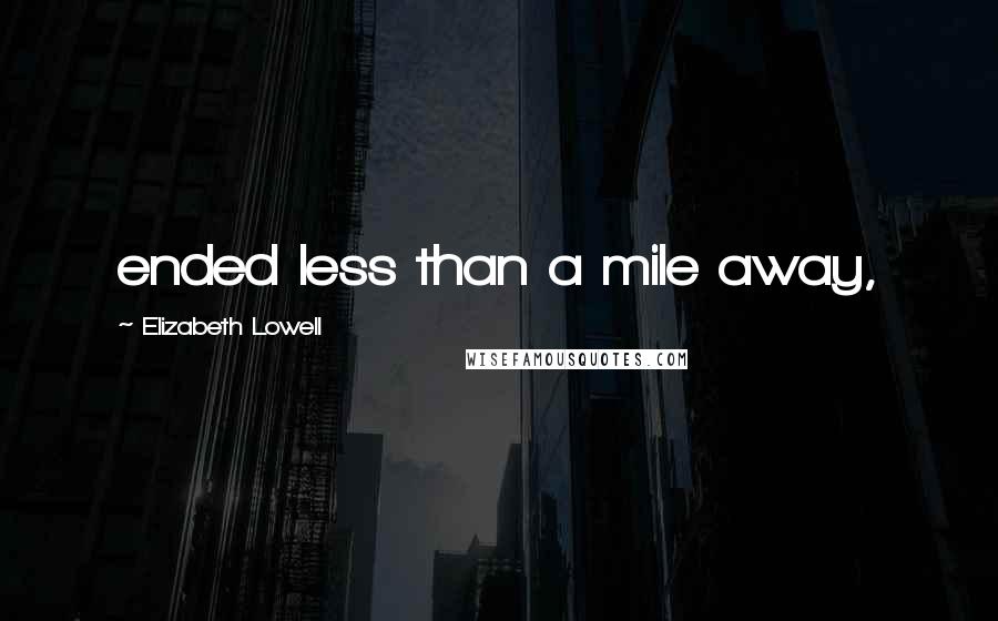 Elizabeth Lowell Quotes: ended less than a mile away,