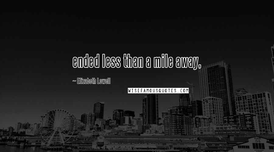 Elizabeth Lowell Quotes: ended less than a mile away,