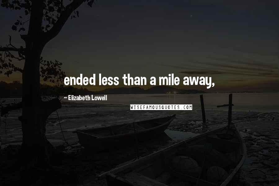 Elizabeth Lowell Quotes: ended less than a mile away,