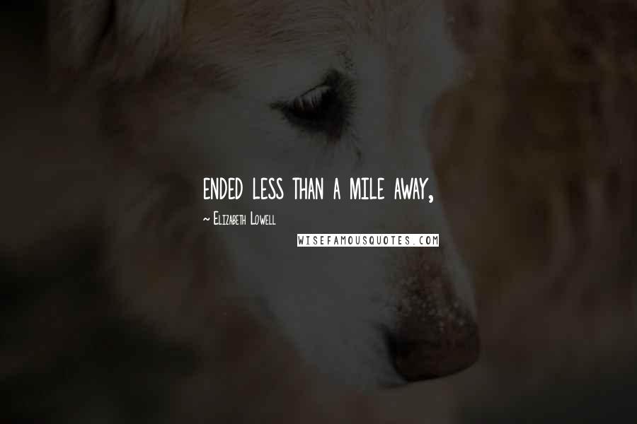 Elizabeth Lowell Quotes: ended less than a mile away,