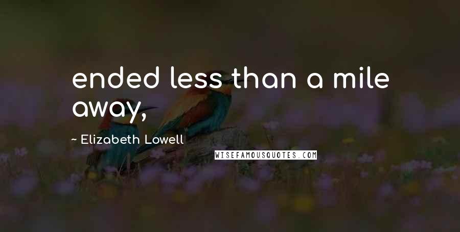 Elizabeth Lowell Quotes: ended less than a mile away,