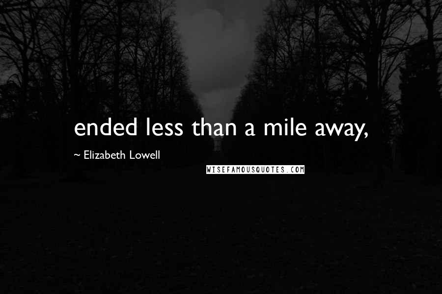 Elizabeth Lowell Quotes: ended less than a mile away,