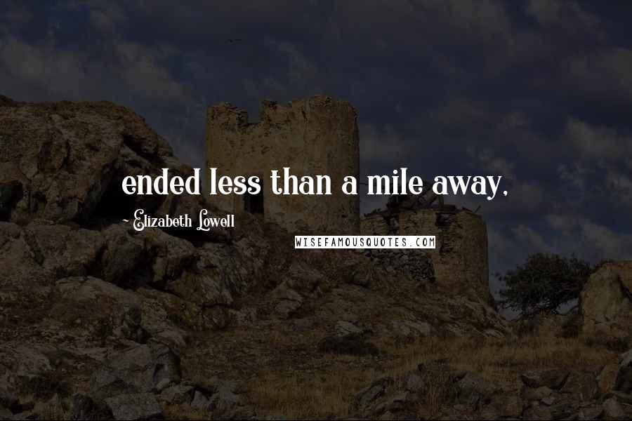 Elizabeth Lowell Quotes: ended less than a mile away,