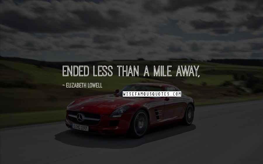 Elizabeth Lowell Quotes: ended less than a mile away,