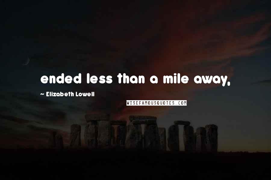 Elizabeth Lowell Quotes: ended less than a mile away,