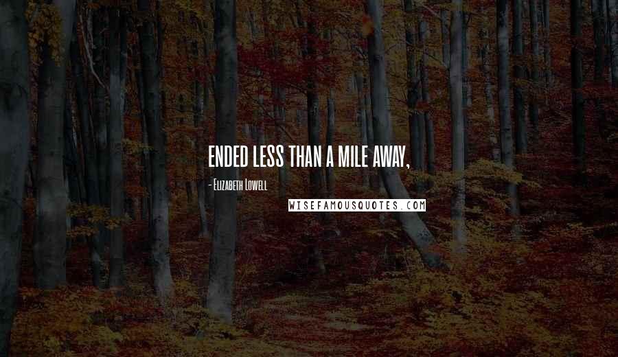 Elizabeth Lowell Quotes: ended less than a mile away,