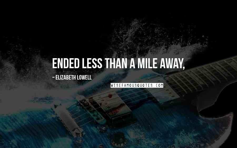 Elizabeth Lowell Quotes: ended less than a mile away,