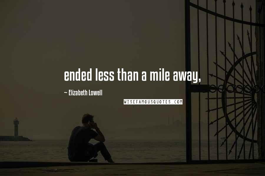 Elizabeth Lowell Quotes: ended less than a mile away,