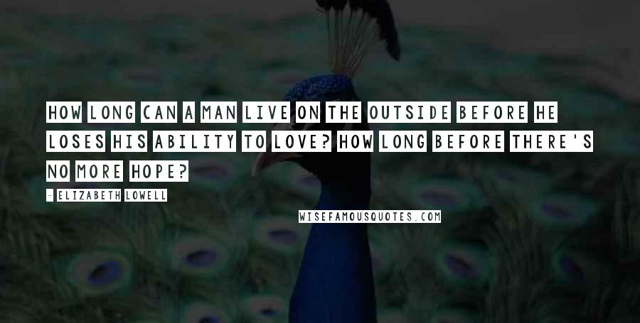 Elizabeth Lowell Quotes: How long can a man live on the outside before he loses his ability to love? How long before there's no more hope?