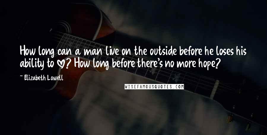 Elizabeth Lowell Quotes: How long can a man live on the outside before he loses his ability to love? How long before there's no more hope?