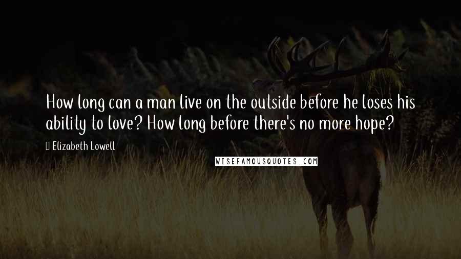 Elizabeth Lowell Quotes: How long can a man live on the outside before he loses his ability to love? How long before there's no more hope?