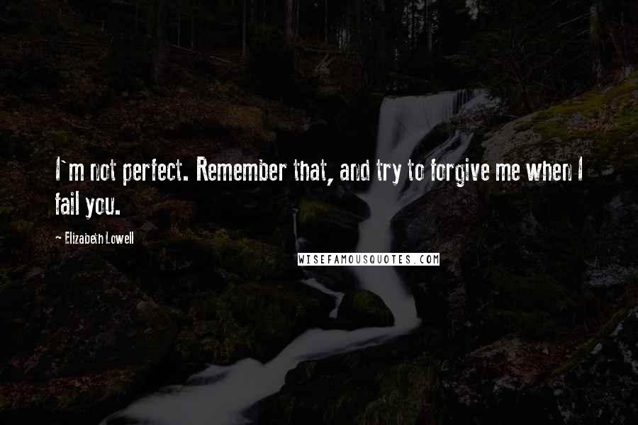 Elizabeth Lowell Quotes: I'm not perfect. Remember that, and try to forgive me when I fail you.