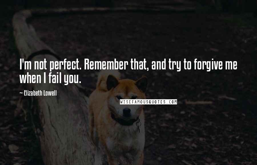 Elizabeth Lowell Quotes: I'm not perfect. Remember that, and try to forgive me when I fail you.