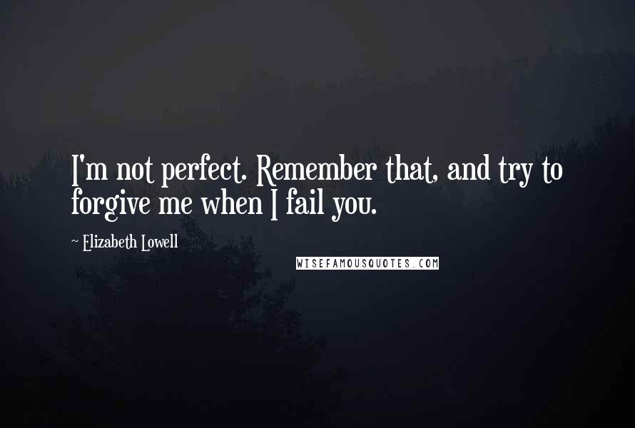 Elizabeth Lowell Quotes: I'm not perfect. Remember that, and try to forgive me when I fail you.