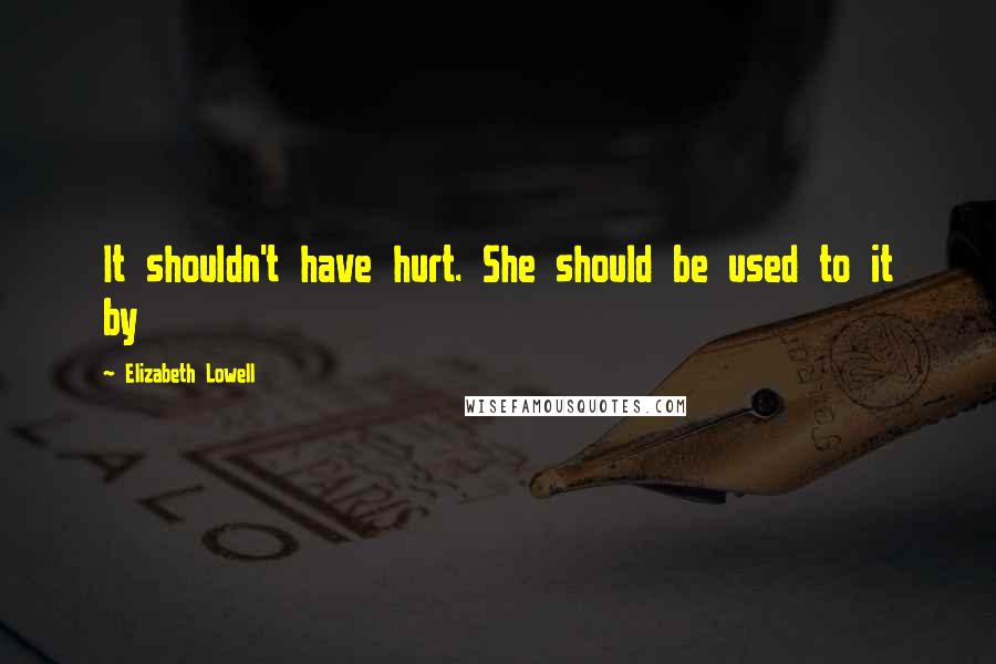 Elizabeth Lowell Quotes: It shouldn't have hurt. She should be used to it by