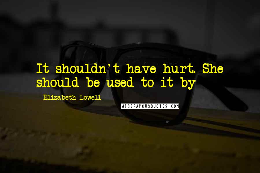 Elizabeth Lowell Quotes: It shouldn't have hurt. She should be used to it by