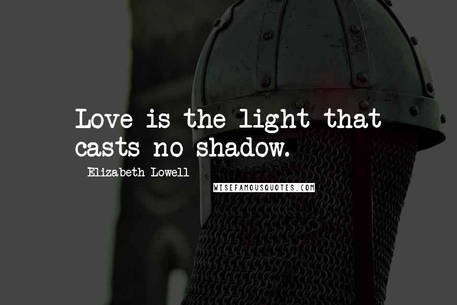 Elizabeth Lowell Quotes: Love is the light that casts no shadow.