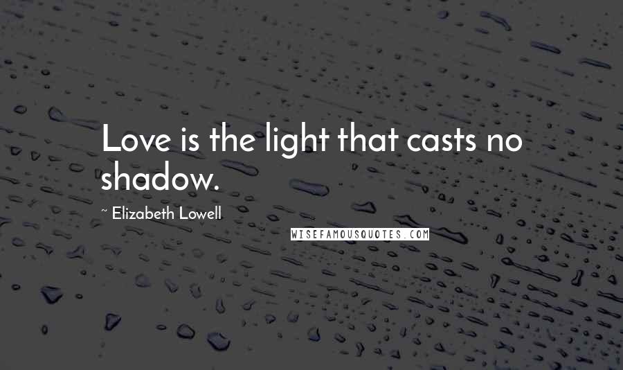 Elizabeth Lowell Quotes: Love is the light that casts no shadow.
