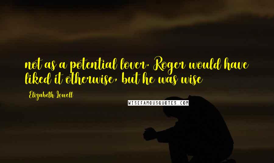 Elizabeth Lowell Quotes: not as a potential lover. Roger would have liked it otherwise, but he was wise