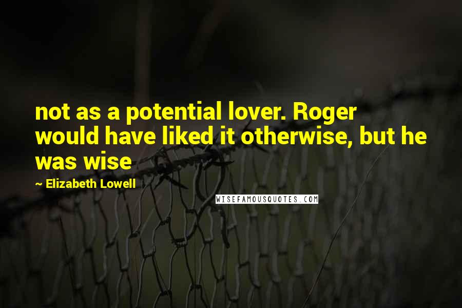 Elizabeth Lowell Quotes: not as a potential lover. Roger would have liked it otherwise, but he was wise