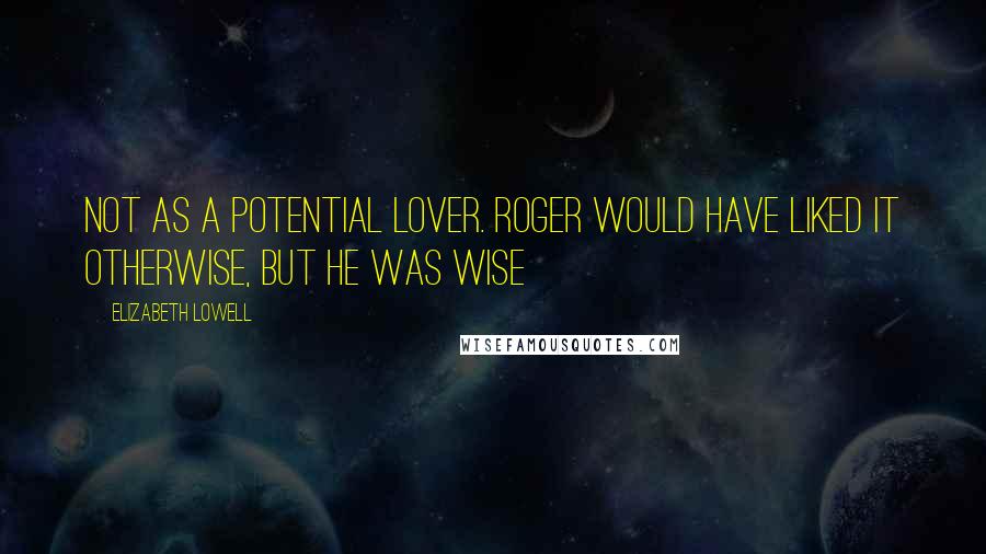 Elizabeth Lowell Quotes: not as a potential lover. Roger would have liked it otherwise, but he was wise