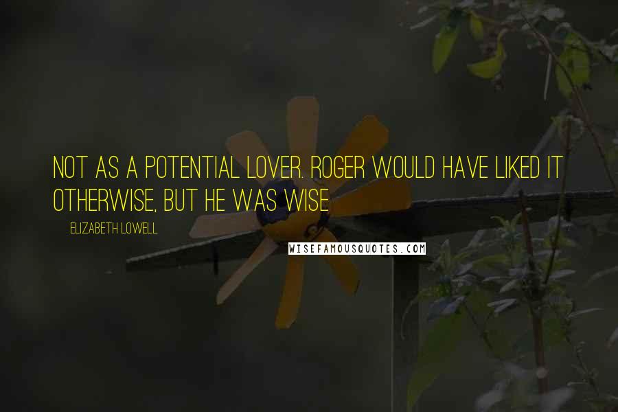 Elizabeth Lowell Quotes: not as a potential lover. Roger would have liked it otherwise, but he was wise