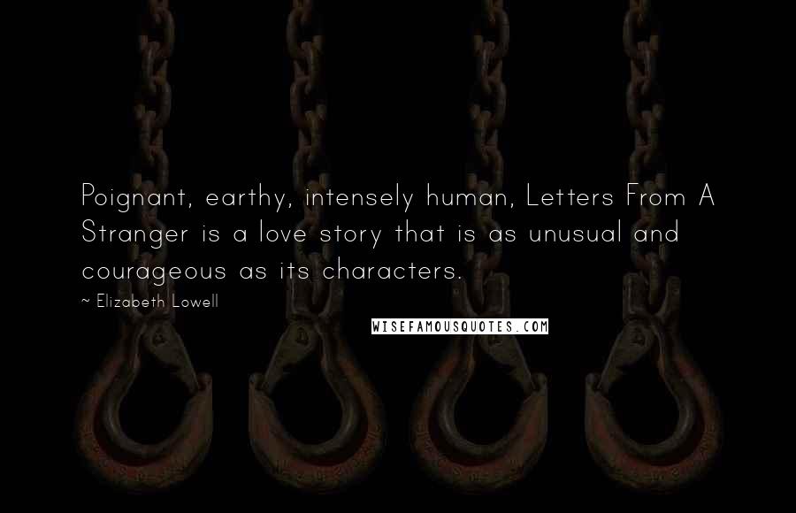 Elizabeth Lowell Quotes: Poignant, earthy, intensely human, Letters From A Stranger is a love story that is as unusual and courageous as its characters.