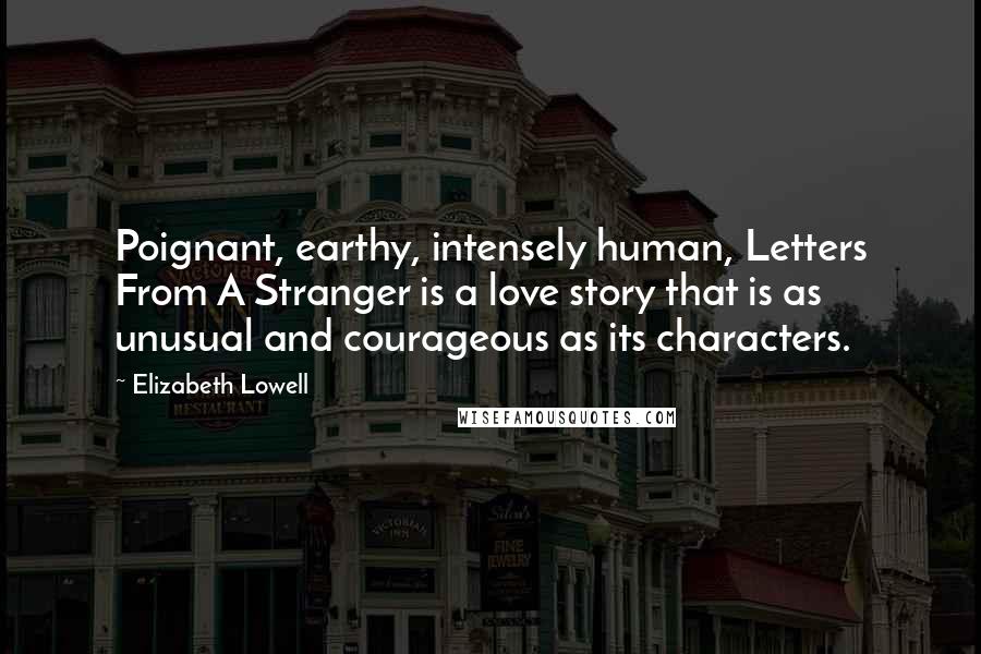 Elizabeth Lowell Quotes: Poignant, earthy, intensely human, Letters From A Stranger is a love story that is as unusual and courageous as its characters.