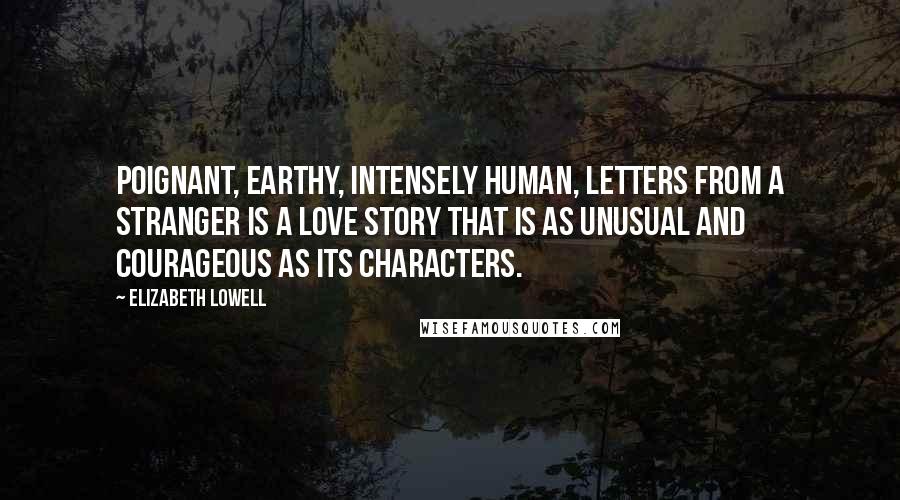 Elizabeth Lowell Quotes: Poignant, earthy, intensely human, Letters From A Stranger is a love story that is as unusual and courageous as its characters.