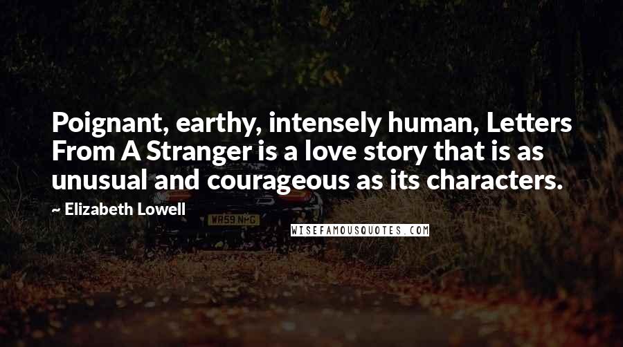 Elizabeth Lowell Quotes: Poignant, earthy, intensely human, Letters From A Stranger is a love story that is as unusual and courageous as its characters.