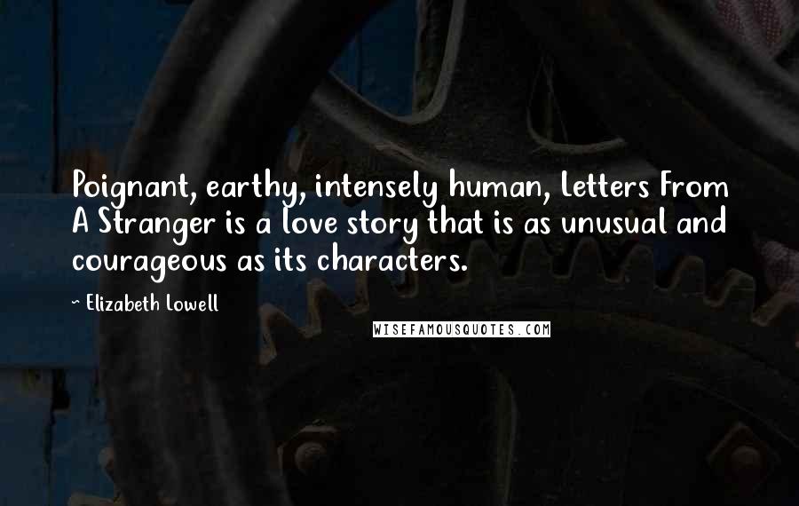 Elizabeth Lowell Quotes: Poignant, earthy, intensely human, Letters From A Stranger is a love story that is as unusual and courageous as its characters.