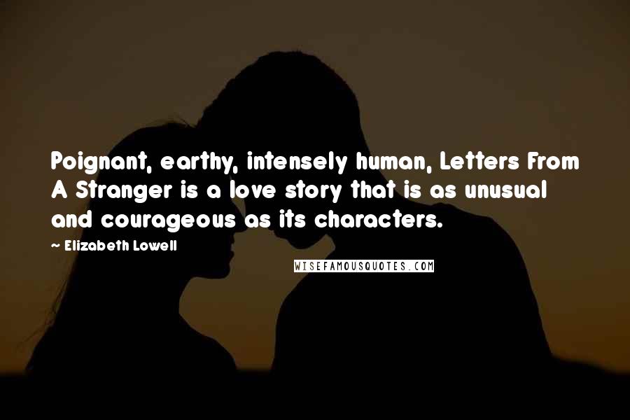 Elizabeth Lowell Quotes: Poignant, earthy, intensely human, Letters From A Stranger is a love story that is as unusual and courageous as its characters.