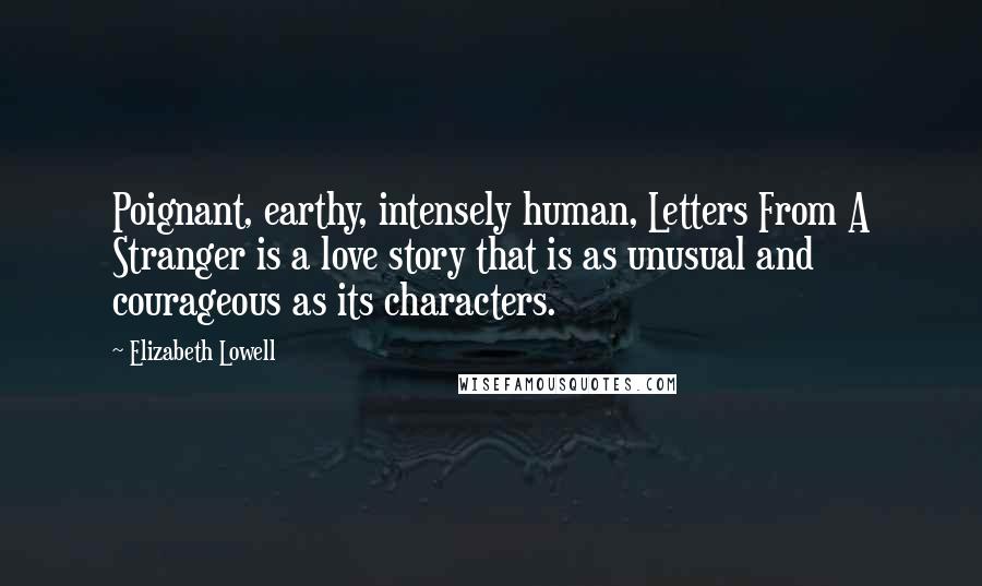 Elizabeth Lowell Quotes: Poignant, earthy, intensely human, Letters From A Stranger is a love story that is as unusual and courageous as its characters.