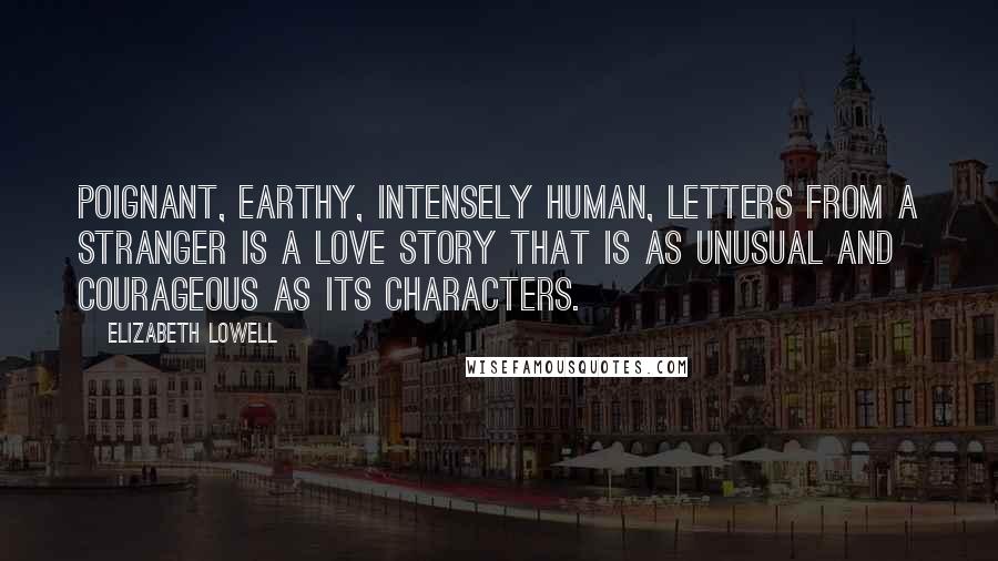 Elizabeth Lowell Quotes: Poignant, earthy, intensely human, Letters From A Stranger is a love story that is as unusual and courageous as its characters.